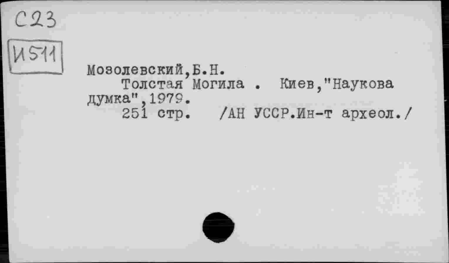 ﻿

Мозолевский,Б.Н.
Толстая Могила . Киев,"Наукова думка",1979.
251 стр. /АН УССР.Ин-т археол./